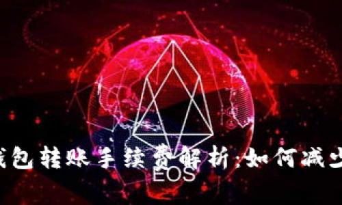 ### TP钱包转账手续费解析：如何减少转账成本?
