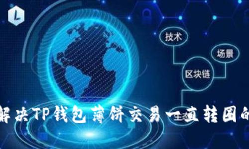 如何解决TP钱包薄饼交易一直转圈的问题
