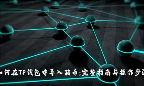 如何在TP钱包中导入猪币：完整指南与操作步骤