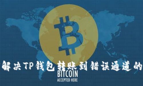 如何解决TP钱包转账到错误通道的问题