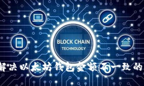 如何解决以太坊钱包金额不一致的问题？