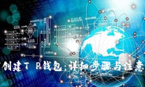如何创建T P钱包：详细步骤与注意事项