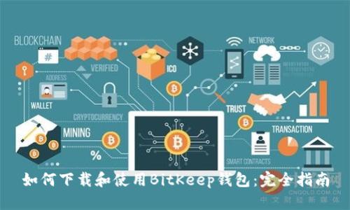 如何下载和使用BitKeep钱包：完全指南