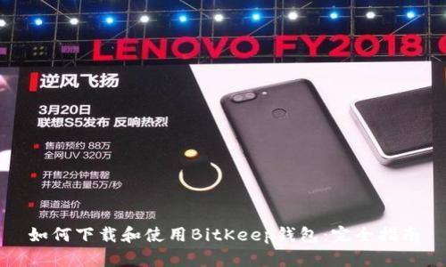 如何下载和使用BitKeep钱包：完全指南