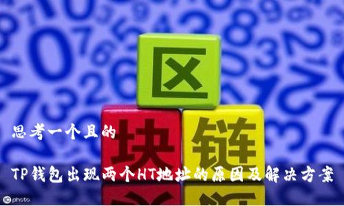 思考一个且的

TP钱包出现两个HT地址的原因及解决方案