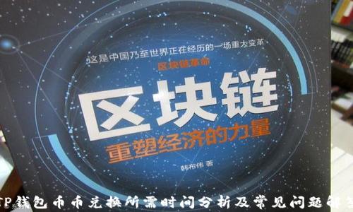 
TP钱包币币兑换所需时间分析及常见问题解答