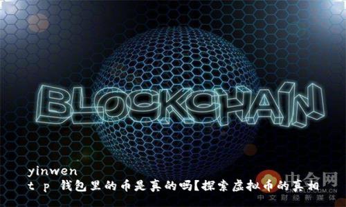 yinwen
t p 钱包里的币是真的吗？探索虚拟币的真相