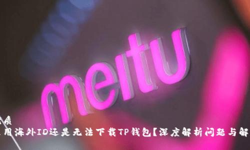 且的优质
为什么用海外ID还是无法下载TP钱包？深度解析问题与解决方案
