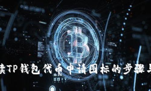 : 全面解读TP钱包代币申请图标的步骤与注意事项
