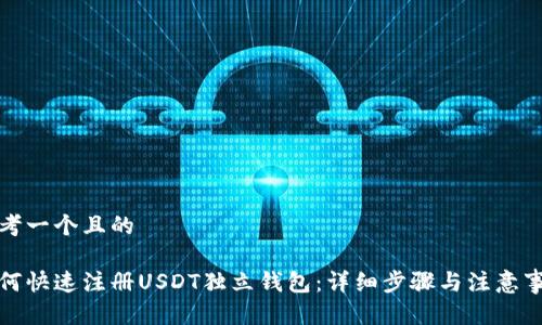 思考一个且的

如何快速注册USDT独立钱包：详细步骤与注意事项
