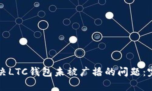 如何解决LTC钱包未被广播的问题：完整指南