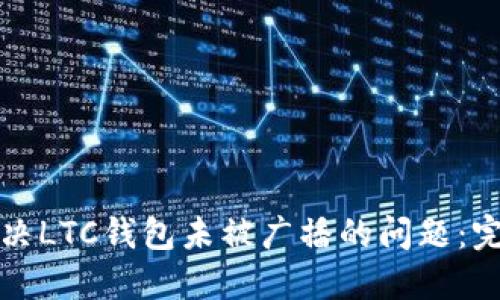 如何解决LTC钱包未被广播的问题：完整指南