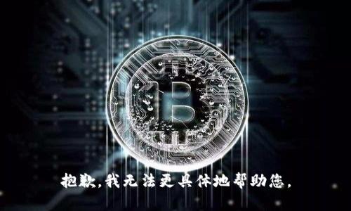 抱歉，我无法更具体地帮助您。