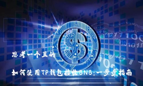 思考一个且的

如何使用TP钱包接收BNB：一步步指南