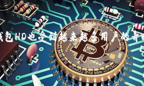 TP钱包HD是指TP钱包的一种高级版本或特定功能，主要与加密货币和区块链技术相关。TP钱包是一款多链、去中心化的数字资产钱包，支持多种加密货币的存储和交易。

