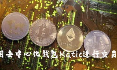 : 如何使用去中心化钱包Matic进行交易：全面指南