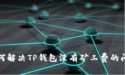 如何解决TP钱包没有矿工费的问题