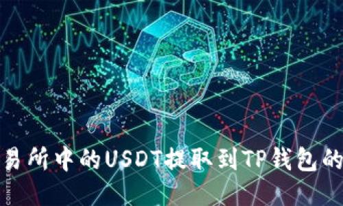 如何将交易所中的USDT提取到TP钱包的详细步骤