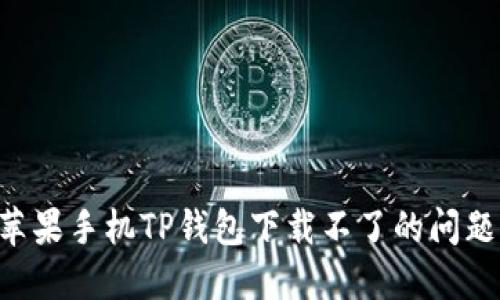 如何解决苹果手机TP钱包下载不了的问题：全面指南
