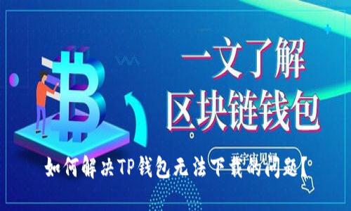 如何解决TP钱包无法下载的问题？