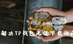如何解决TP钱包无法下载的