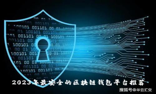 2023年最安全的区块链钱包平台推荐