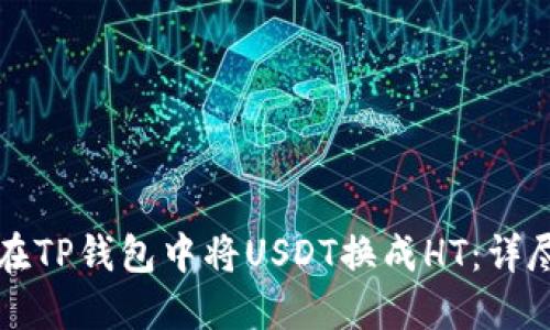 如何在TP钱包中将USDT换成HT：详尽指南
