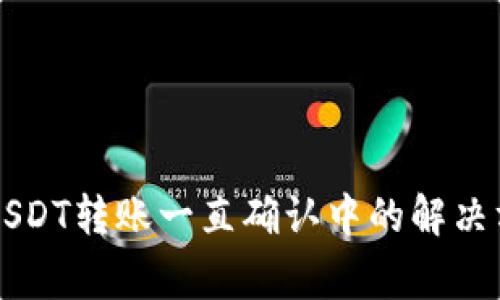 token.im钱包USDT转账一直确认中的解决方法与常见问题
