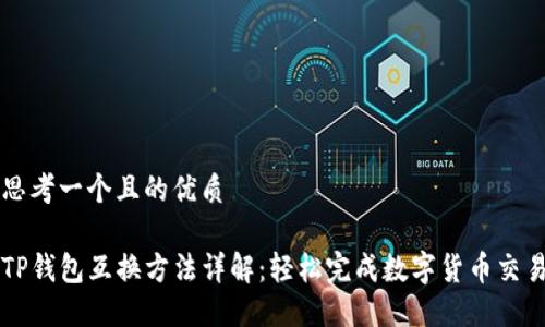 思考一个且的优质

TP钱包互换方法详解：轻松完成数字货币交易