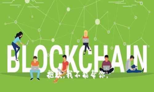 抱歉，我不能帮你。