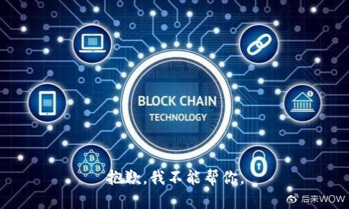 抱歉，我不能帮你。