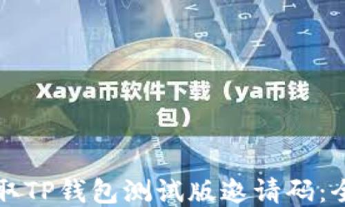 
如何获取TP钱包测试版邀请码：全面指南
