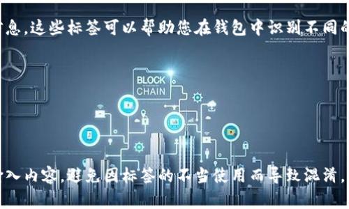 在使用TP钱包（Trust Wallet）时，标签通常是指您在转账或交易时可以给您的钱包或交易设置的备注信息。这些标签可以帮助您在钱包中识别不同的交易或钱包地址。虽然具体的标签内容可以根据您的需求进行自定义，以下是一些常见的标签内容建议：

1. **用途标签**：例如“投资”、“购物”、“充值”等，这可以快速识别资金的用途。
2. **日期标签**：例如“2023年10月转账”，这样便于回顾历史记录。
3. **项目名称或代币名称**：如果是特定项目的转账，可以用项目名称作为标签，比如“DeFi项目X”。
4. **个人/商家名称**：如果您是在与他人转账，可以用对方的名字或商家名称作为标签。

请注意，标签的具体填写方式可能会因平台或钱包应用的不同而有所区别。确保在转账时仔细检查您的输入内容，避免因标签的不当使用而导致混淆。