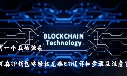 思考一个且的优质

如何在TP钱包中轻松兑换ETH？详细步骤及注意事项