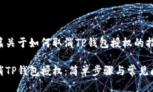 这是一篇关于如何取消TP钱包授权的指南

如何取消TP钱包授权：简单步骤与常见问题解答