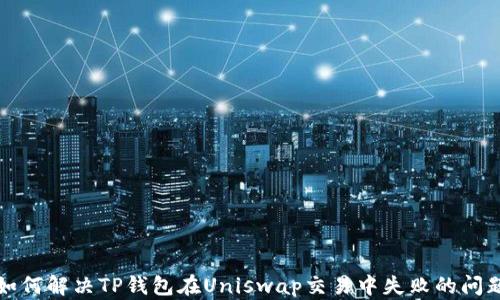 
如何解决TP钱包在Uniswap交易中失败的问题