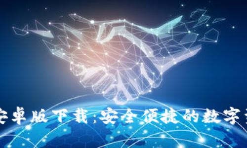 以太坊钱包安卓版下载：安全便捷的数字资产管理工具