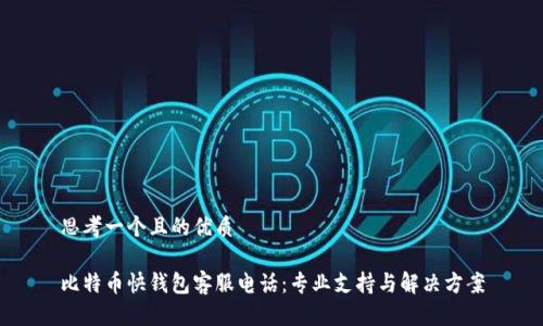 思考一个且的优质

比特币快钱包客服电话：专业支持与解决方案