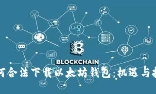 如何合法下载以太坊钱包：机遇与挑战