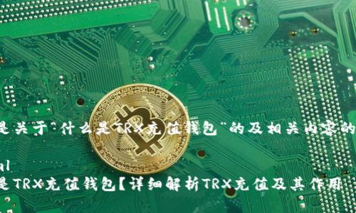 以下是关于“什么是TRX充值钱包”的及相关内容的构思。

```xml
什么是TRX充值钱包？详细解析TRX充值及其作用