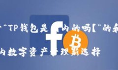 以下是关于“TP钱包是国内