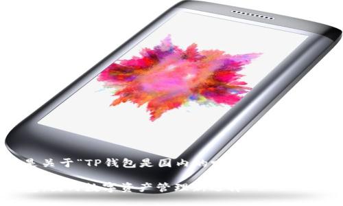 以下是关于“TP钱包是国内的吗？”的和内容大纲。

TP钱包：国内数字资产管理新选择