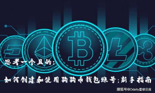 思考一个且的:

如何创建和使用狗狗币钱包账号：新手指南