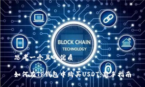 思考一个且的优质

如何在TP钱包中购买USDT：新手指南