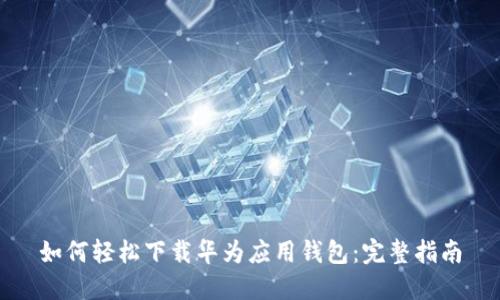 如何轻松下载华为应用钱包：完整指南