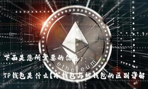 下面是您所需要的信息：

TP钱包是什么？冷钱包与热钱包的区别详解