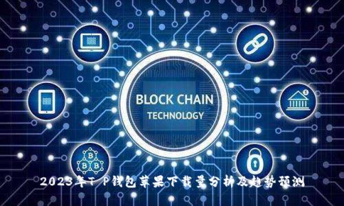 2023年T P钱包苹果下载量分析及趋势预测