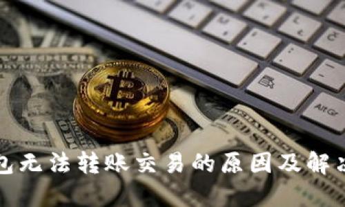 TP钱包无法转账交易的原因及解决方法