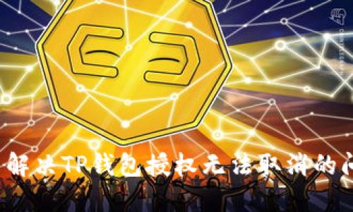 怎么解决TP钱包授权无法取消的问题？