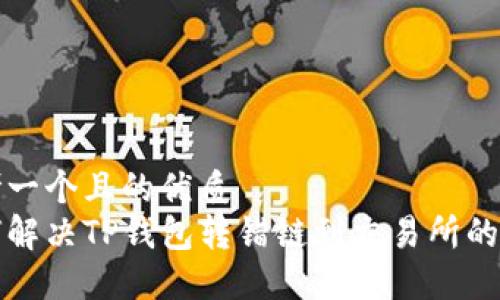 思考一个且的优质
如何解决TP钱包转错链到交易所的问题